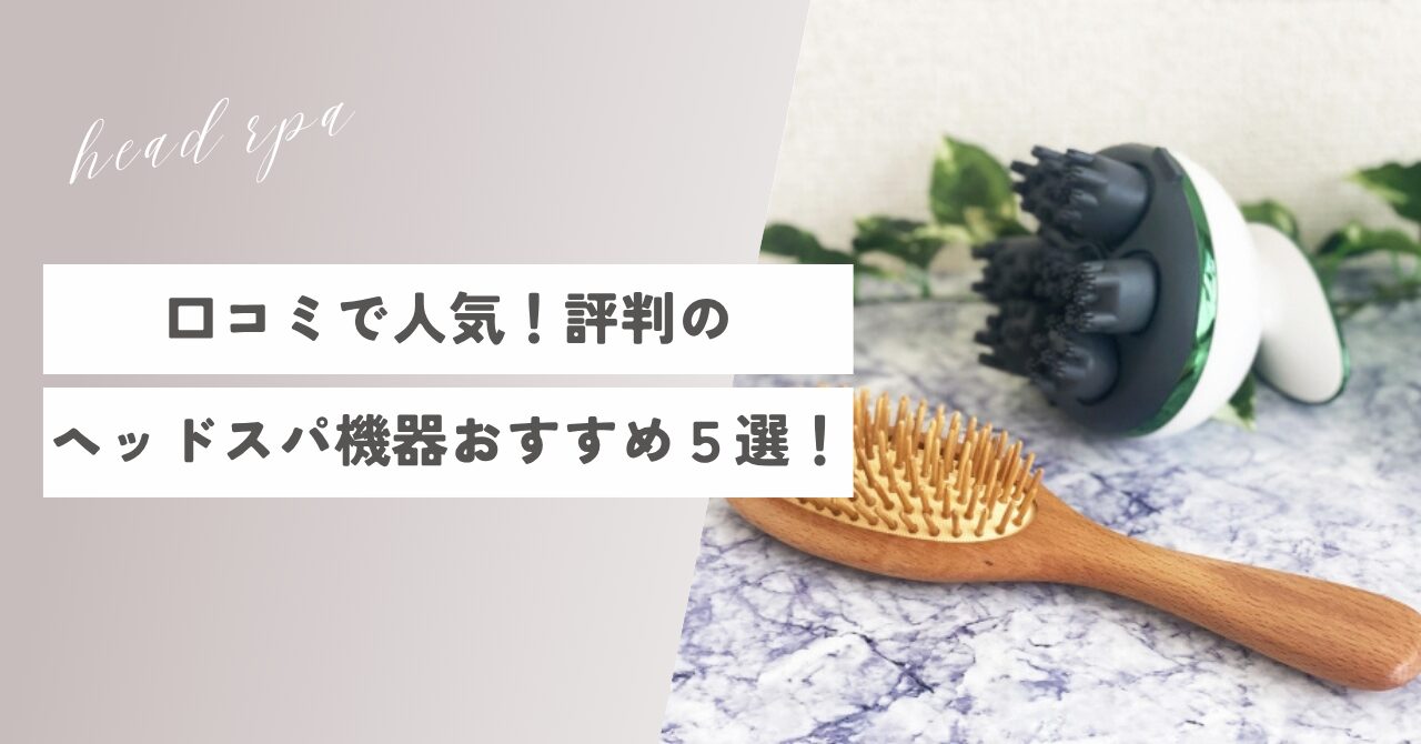 口コミで人気！ヘッドスパ機器おすすめ５選！